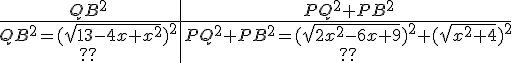 \begin{tabular}{c|c}QB^2&PQ^2+PB^2\\\hline QB^2 = (\sqrt{13-4x+x^2})^2&PQ^2+PB^2 = (\sqrt{2x^2-6x+9})^2 + (\sqrt{x^2+4})^2\\??&??\\\end{tabular}